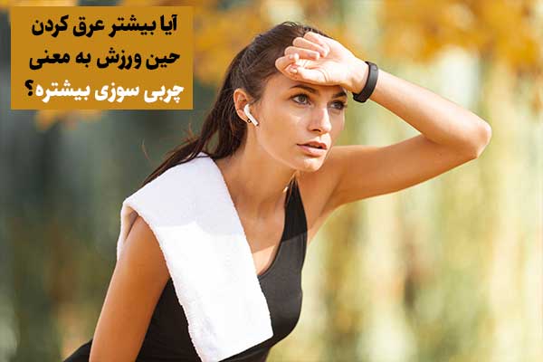 آیا بیشتر عرق کردن حین ورزش به معنی چربی سوزی بیشتره؟
